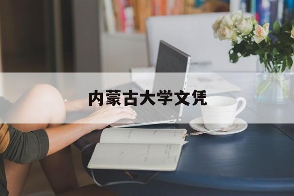内蒙古大学文凭(内蒙古大学的毕业证是什么样子)