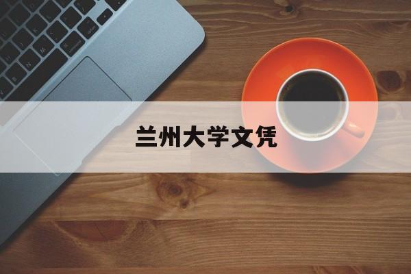 兰州大学文凭(兰州大学学位授予标准)